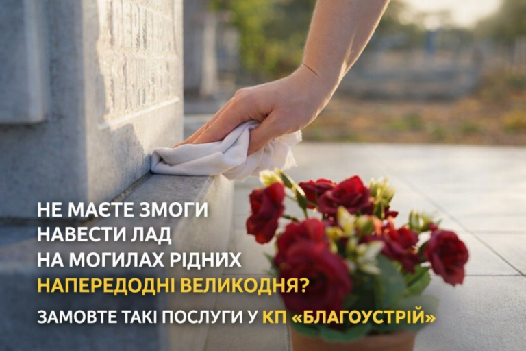 НЕ МАЄТЕ ЗМОГИ НАВЕСТИ ЛАД НА МОГИЛАХ РІДНИХ НАПЕРЕДОДНІ ВЕЛИКОДНЯ? ЗАМОВТЕ ТАКІ ПОСЛУГИ У КП «БЛАГОУСТРІЙ»