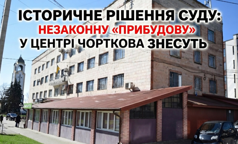 ІСТОРИЧНЕ РІШЕННЯ СУДУ: НЕЗАКОННУ «ПРИБУДОВУ» У ЦЕНТРІ ЧОРТКОВА ЗНЕСУТЬ