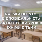 БАТЬКИ НЕСУТЬ ВІДПОВІДАЛЬНІСТЬ ЗА ПРОПУСКИ УРОКІВ ЇХНІМИ ДІТЬМИ