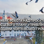 ТРИВАЄ РОБОТА НАД ПРОЄКТОМ МІСЦЕВОГО ПЛАНУ УПРАВЛІННЯ ВІДХОДАМИ ЧОРТКІВСЬКОЇ ГРОМАДИ