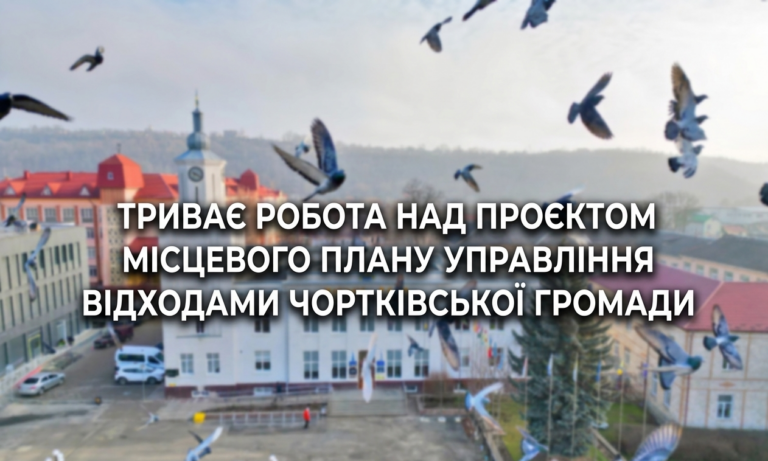 ТРИВАЄ РОБОТА НАД ПРОЄКТОМ МІСЦЕВОГО ПЛАНУ УПРАВЛІННЯ ВІДХОДАМИ ЧОРТКІВСЬКОЇ ГРОМАДИ