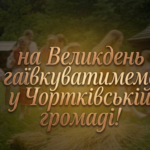 НА ВЕЛИКДЕНЬ ГАЇВКУВАТИМЕМО У ЧОРТКІВСЬКІЙ ГРОМАДІ!