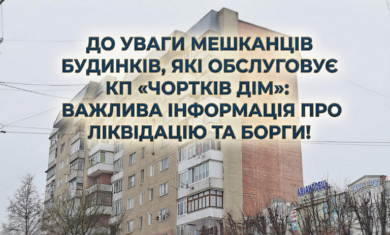 ДО УВАГИ МЕШКАНЦІВ БУДИНКІВ, ЯКІ ОБСЛУГОВУЄ КП «ЧОРТКІВ ДІМ»: ВАЖЛИВА ІНФОРМАЦІЯ ПРО ЛІКВІДАЦІЮ ТА БОРГИ!