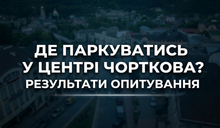 ДЕ ПАРКУВАТИСЬ У ЦЕНТРІ ЧОРТКОВА? РЕЗУЛЬТАТИ ОПИТУВАННЯ