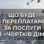 ЩО БУДЕ З ПЕРЕПЛАТАМИ ЗА ПОСЛУГИ КП «ЧОРТКІВ ДІМ»?