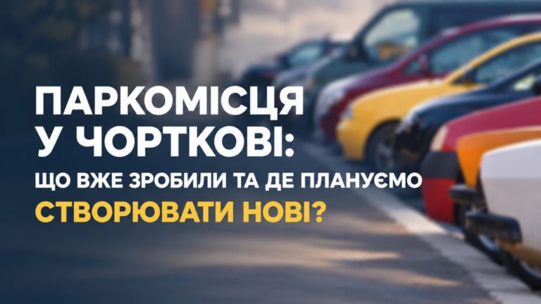 ПАРКОМІСЦЯ У ЧОРТКОВІ: ЩО ВЖЕ ЗРОБИЛИ ТА ДЕ ПЛАНУЄМО СТВОРЮВАТИ НОВІ?