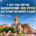 У 2027 РОЦІ ЧОРТКІВ ВІДЗНАЧАТИМЕ 600-РІЧЧЯ ВІД ПЕРШОЇ ПИСЬМОВОЇ ЗГАДКИ!